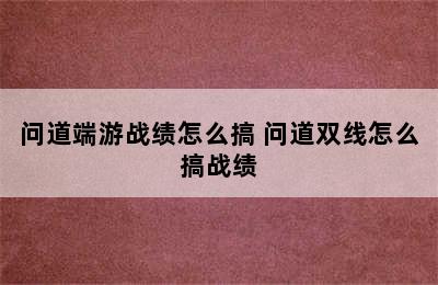 问道端游战绩怎么搞 问道双线怎么搞战绩